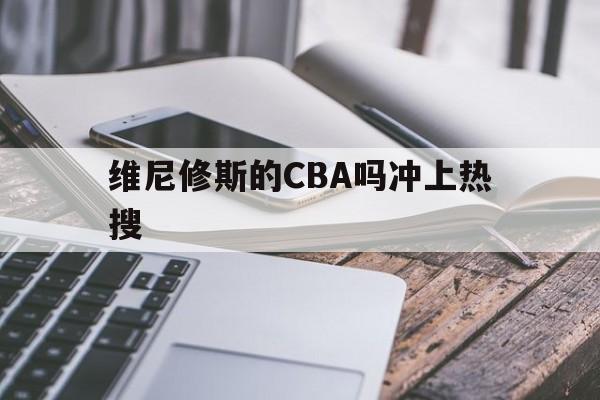 维尼修斯的CBA吗冲上热搜的简单介绍